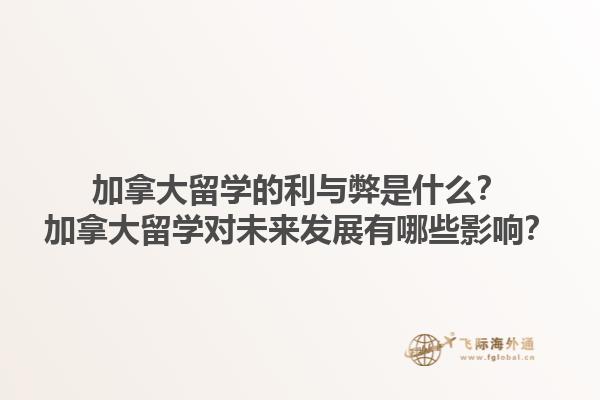 加拿大留學(xué)的利與弊是什么？加拿大留學(xué)對(duì)未來(lái)發(fā)展有哪些影響？