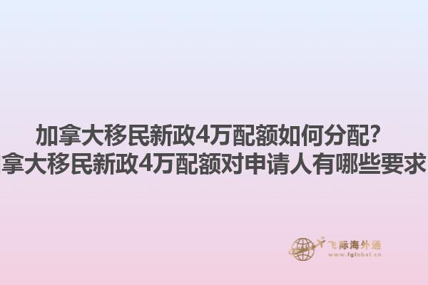 加拿大移民新政4萬(wàn)配額如何分配？加拿大移民新政4萬(wàn)配額對(duì)申請(qǐng)人有哪些要求？