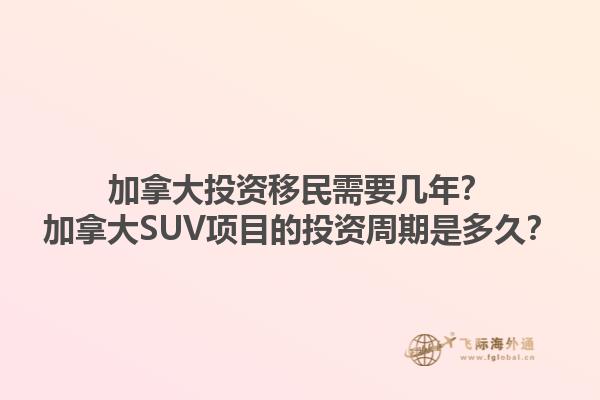 加拿大投資移民需要幾年？加拿大SUV項(xiàng)目的投資周期是多久？