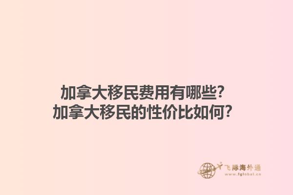 加拿大移民費用有哪些？加拿大移民的性價比如何？