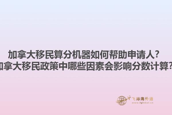 加拿大移民算分機器如何幫助申請人？加拿大移民政策中哪些因素會影響分數計算？