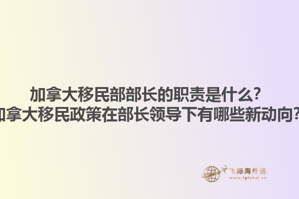 加拿大移民部部長的職責是什么？加拿大移民政策在部長領導下有哪些新動向？