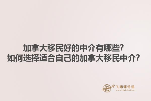 加拿大移民好的中介有哪些？如何選擇適合自己的加拿大移民中介？1.jpg