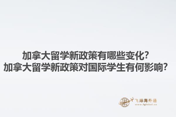 加拿大留學(xué)新政策有哪些變化？加拿大留學(xué)新政策對國際學(xué)生有何影響？1.jpg