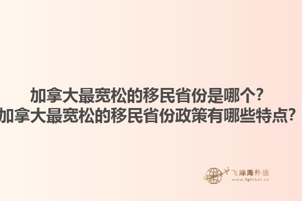 加拿大最寬松的移民省份是哪個(gè)？加拿大最寬松的移民省份政策有哪些特點(diǎn)？1.jpg