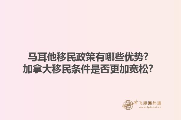 馬耳他移民政策有哪些優(yōu)勢？加拿大移民條件是否更加寬松？1.jpg