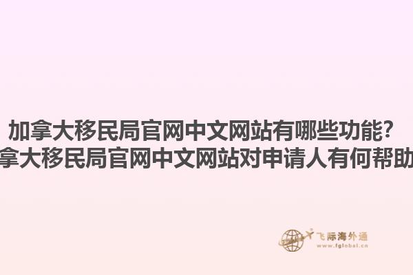 加拿大移民局官網(wǎng)中文網(wǎng)站有哪些功能？加拿大移民局官網(wǎng)中文網(wǎng)站對申請人有何幫助？1.jpg