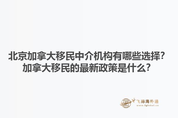 北京加拿大移民中介機構有哪些選擇？加拿大移民的最新政策是什么？1.jpg