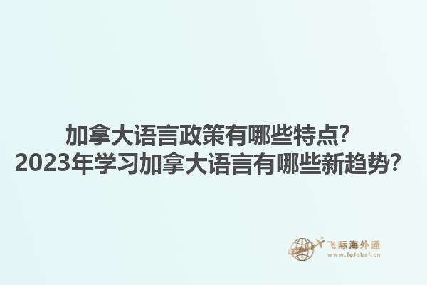 加拿大語(yǔ)言政策有哪些特點(diǎn)？2023年學(xué)習(xí)加拿大語(yǔ)言有哪些新趨勢(shì)？1.jpg