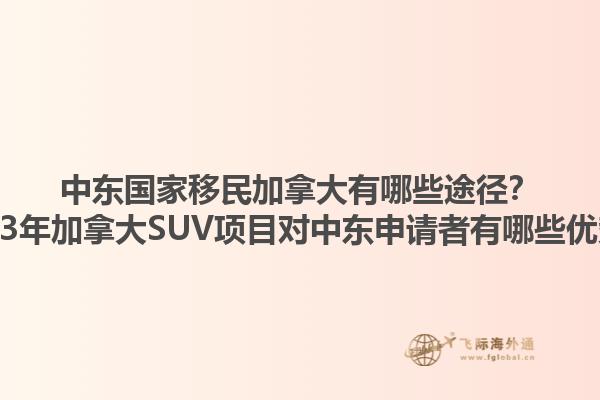 中東國家移民加拿大有哪些途徑？2023年加拿大SUV項目對中東申請者有哪些優(yōu)勢？1.jpg