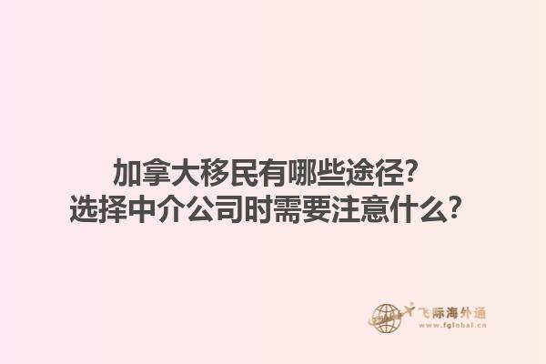 加拿大移民有哪些途徑？選擇中介公司時(shí)需要注意什么？1.jpg