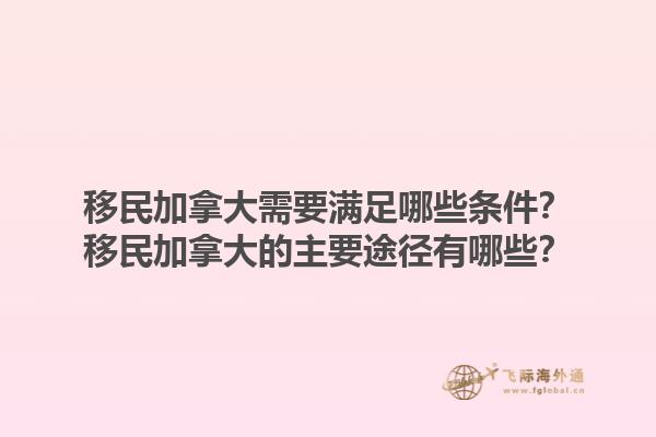 移民加拿大需要滿足哪些條件？移民加拿大的主要途徑有哪些？1.jpg