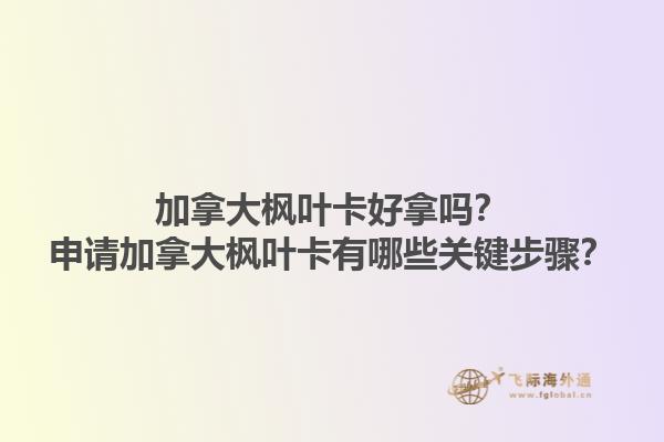 加拿大楓葉卡好拿嗎？申請加拿大楓葉卡有哪些關(guān)鍵步驟？1.jpg