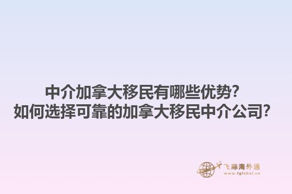 中介加拿大移民有哪些優(yōu)勢？如何選擇可靠的加拿大移民中介公司？1.jpg