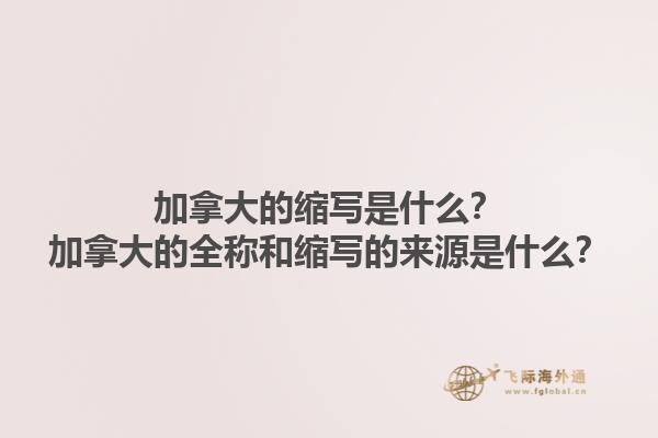 加拿大的縮寫是什么？加拿大的全稱和縮寫的來源是什么？1.jpg