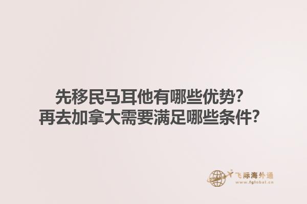 先移民馬耳他有哪些優(yōu)勢？再去加拿大需要滿足哪些條件？1.jpg
