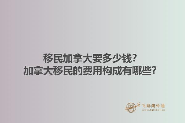 移民加拿大要多少錢？加拿大移民的費用構(gòu)成有哪些？1.jpg