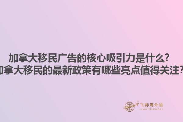加拿大移民廣告的核心吸引力是什么？加拿大移民的最新政策有哪些亮點值得關(guān)注？1.jpg