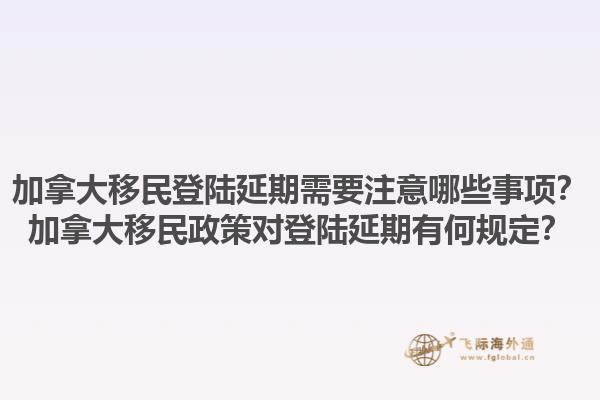 加拿大移民登陸延期需要注意哪些事項(xiàng)？加拿大移民政策對(duì)登陸延期有何規(guī)定？1.jpg