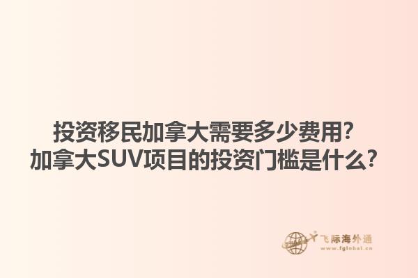 投資移民加拿大需要多少費用？加拿大SUV項目的投資門檻是什么？1.jpg