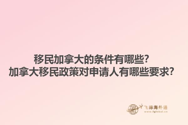 移民加拿大的條件有哪些？加拿大移民政策對申請人有哪些要求？1.jpg