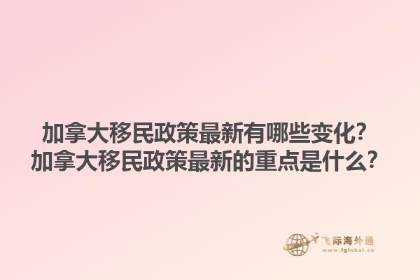 加拿大移民政策最新有哪些變化？加拿大移民政策最新的重點(diǎn)是什么？1.jpg