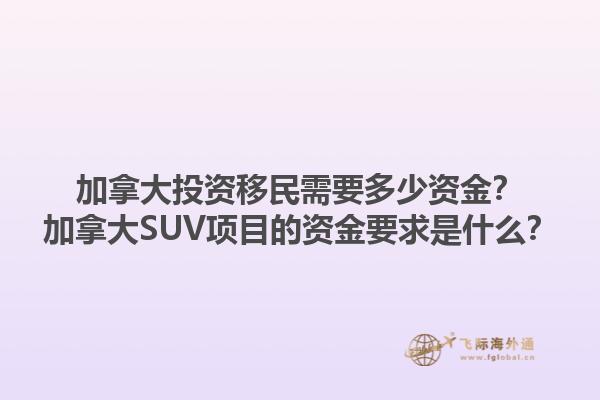 加拿大投資移民需要多少資金？加拿大SUV項目的資金要求是什么？1.jpg