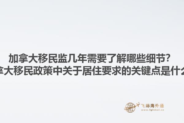 加拿大移民監(jiān)幾年需要了解哪些細節(jié)？加拿大移民政策中關(guān)于居住要求的關(guān)鍵點是什么？1.jpg