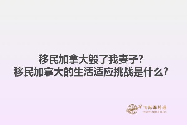 移民加拿大毀了我妻子？移民加拿大的生活適應挑戰(zhàn)是什么？1.jpg
