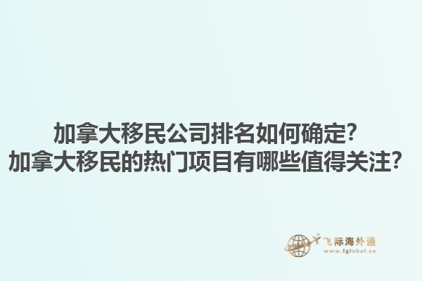 加拿大移民公司排名如何確定？加拿大移民的熱門項(xiàng)目有哪些值得關(guān)注？1.jpg