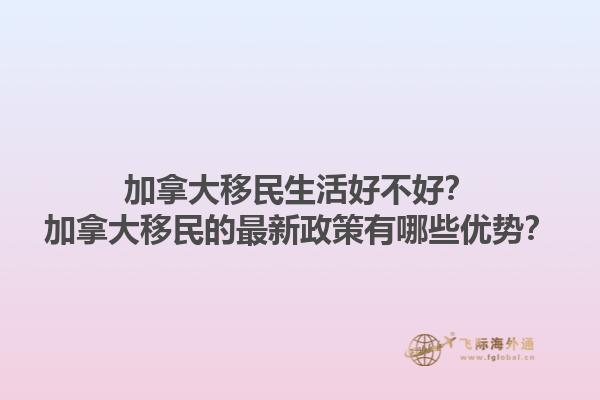 加拿大移民生活好不好？加拿大移民的最新政策有哪些優(yōu)勢(shì)？1.jpg
