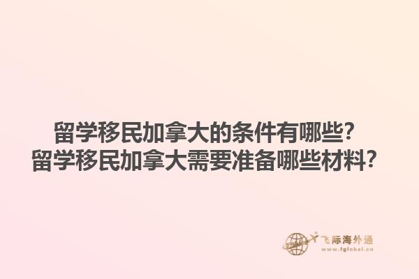 留學移民加拿大的條件有哪些？留學移民加拿大需要準備哪些材料？1.jpg