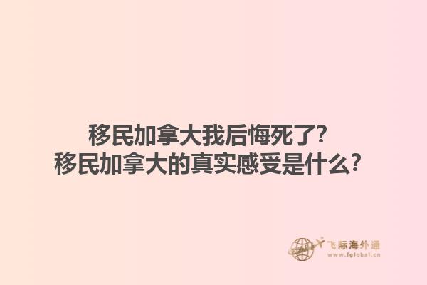移民加拿大我后悔死了？移民加拿大的真實(shí)感受是什么？1.jpg