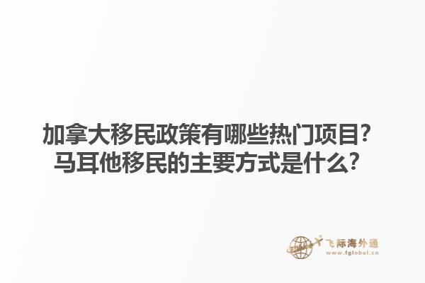 加拿大移民政策有哪些熱門項目？馬耳他移民的主要方式是什么？1.jpg