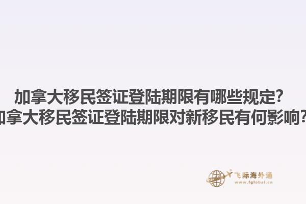 加拿大移民簽證登陸期限有哪些規(guī)定？加拿大移民簽證登陸期限對(duì)新移民有何影響？