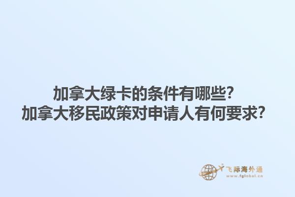 加拿大綠卡的條件有哪些？加拿大移民政策對(duì)申請(qǐng)人有何要求？