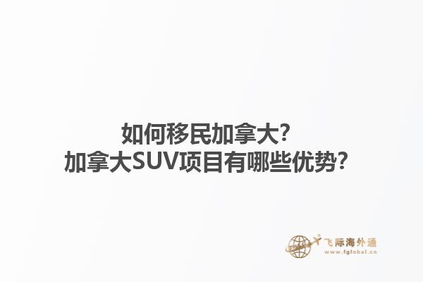 如何移民加拿大？加拿大SUV項(xiàng)目有哪些優(yōu)勢(shì)？