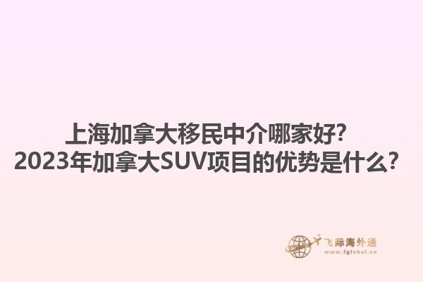 上海加拿大移民中介哪家好？2023年加拿大SUV項目的優(yōu)勢是什么？
