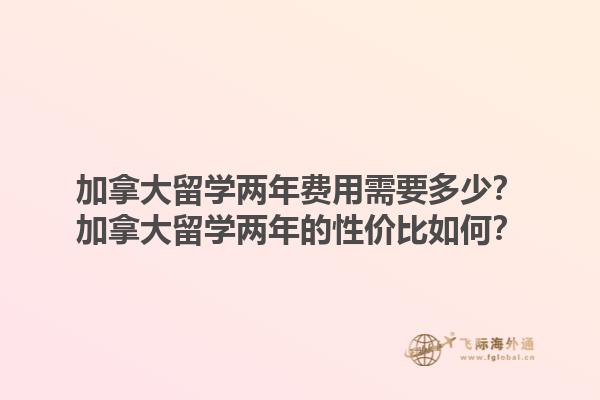 加拿大留學兩年費用需要多少？加拿大留學兩年的性價比如何？