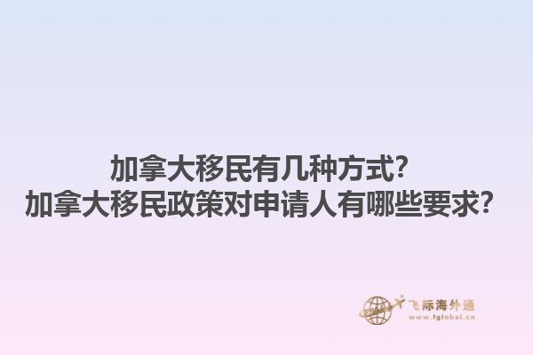 加拿大移民有幾種方式？加拿大移民政策對申請人有哪些要求？