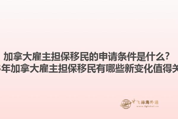 加拿大雇主擔保移民的申請條件是什么？2023年加拿大雇主擔保移民有哪些新變化值得關注？