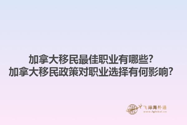 加拿大移民最佳職業(yè)有哪些？加拿大移民政策對(duì)職業(yè)選擇有何影響？