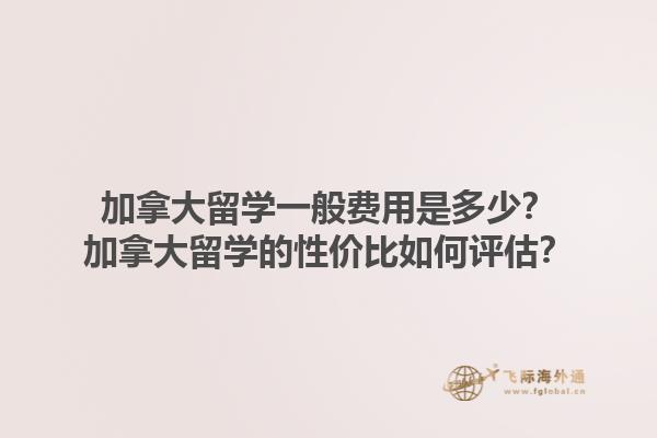 加拿大留學(xué)一般費(fèi)用是多少？加拿大留學(xué)的性價(jià)比如何評(píng)估？
