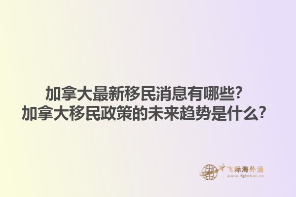 加拿大最新移民消息有哪些？加拿大移民政策的未來(lái)趨勢(shì)是什么？