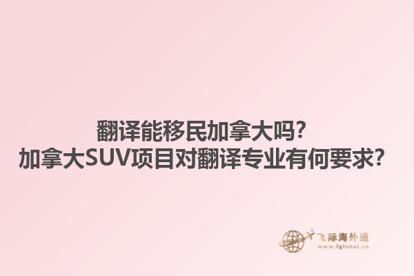 翻譯能移民加拿大嗎？加拿大SUV項(xiàng)目對(duì)翻譯專業(yè)有何要求？