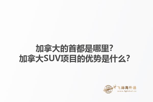 加拿大的首都是哪里？加拿大SUV項目的優(yōu)勢是什么？
