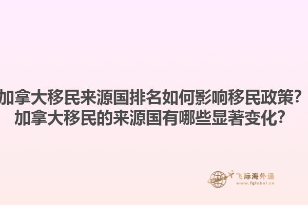 加拿大移民來源國排名如何影響移民政策？加拿大移民的來源國有哪些顯著變化？