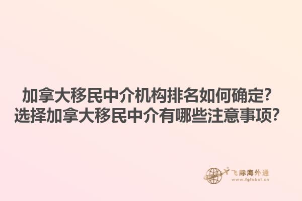 加拿大移民中介機構(gòu)排名如何確定？選擇加拿大移民中介有哪些注意事項？