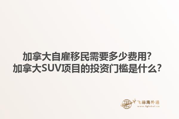 加拿大自雇移民需要多少費(fèi)用？加拿大SUV項(xiàng)目的投資門檻是什么？