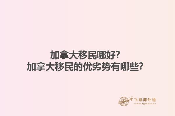 加拿大移民哪好？加拿大移民的優(yōu)劣勢(shì)有哪些？